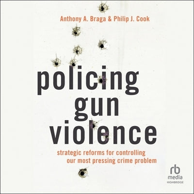 Policing Gun Violence: Strategic Reforms for Controlling Our Most Pressing Crime Problem by Braga, Anthony a.