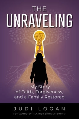The Unraveling: My Story of Faith, Forgiveness, and a Family Restored by Logan, Judi