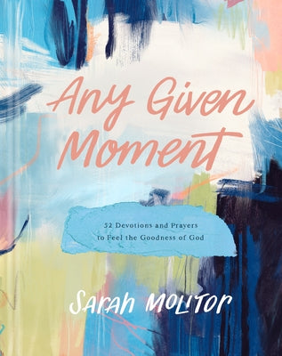 Any Given Moment: 52 Devotions and Prayers to Feel the Goodness of God by Molitor, Sarah