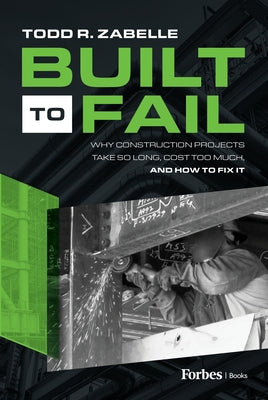 Built to Fail: Why Construction Projects Take So Long, Cost Too Much, and How to Fix It by R. Zabelle, Todd