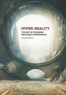 Hyper-Reality: The Art of Designing Impossible Experiences by Hickman, Curtis