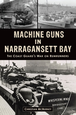 Machine Guns in Narragansett Bay: The Coast Guard's War on Rumrunners by McBurney, Christian M.