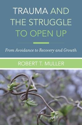 Trauma and the Struggle to Open Up: From Avoidance to Recovery and Growth by Muller, Robert T.