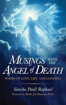 Musings With The Angel Of Death: Poems of Love, Life and Longing by Raphael, Simcha Paull