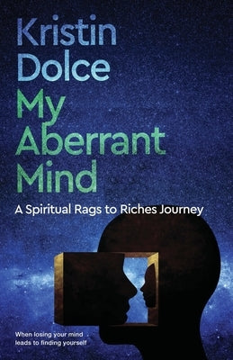 My Aberrant Mind: A Spiritual Rags to Riches Journey by Dolce, Kristin