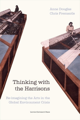 Thinking with the Harrisons: Re-Imagining the Arts in the Global Environment Crisis by Douglas, Anne