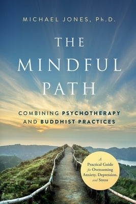 The Mindful Path: Combining Psychotherapy and Buddhist Practices by Jones, Michael