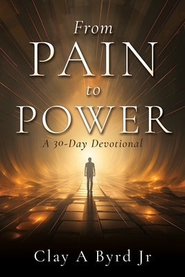 From Pain to Power: A 30-Day Devotional by Byrd, Clay A., Jr.