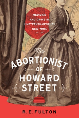 The Abortionist of Howard Street: Medicine and Crime in Nineteenth-Century New York by Fulton, R. E.