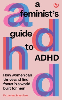 A Feminist's Guide to ADHD: How Women Can Thrive and Find Focus in a World Built for Men by Maschke, Janina