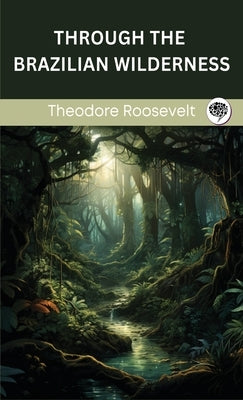 Through the Brazilian Wilderness by Roosevelt, Theodore