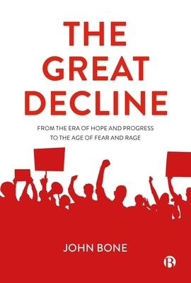 The Great Decline: From the Era of Hope and Progress to the Age of Fear and Rage by Bone, John