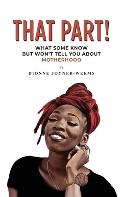 That Part!: What Some Know but Won't Tell You about Motherhood by Joyner-Weems, Dionne