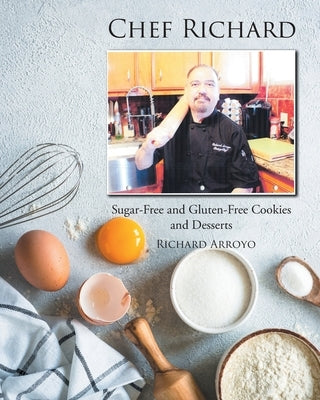 Chef Richard: Sugar-Free and Gluten-Free Cookies and Desserts by Arroyo, Richard