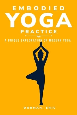 Varieties of Embodied Yoga Practice: A Unique Exploration of Modern Yoga by Eric, Dorman