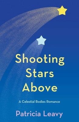 Shooting Stars Above: A Celestial Bodies Romance by Leavy, Patricia