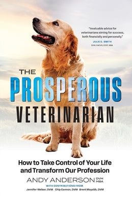 The Prosperous Veterinarian: How to Take Control of Your Life and Transform Our Profession by Anderson, Andy