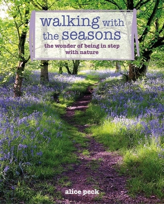 Walking with the Seasons: The Wonder of Being in Step with Nature by Peck, Alice