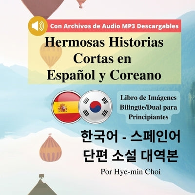 Hermosas Historias Cortas en Español y Coreano: Libro de Imágenes Bilingüe/Dual para Principiantes con Archivos de Audio MP3 Descargables. by Choi, Hye-Min