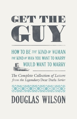 Get the Guy: How to Be the Kind of Woman the Kind of Man You Want to Marry Would Want to Marry by Wilson, Douglas