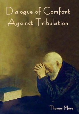 Dialogue of Comfort against Tribulation by More, Thomas