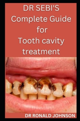 Dr Sebi's Complete Guide for Tooth Cavity Treatment by Johnson, Ronald