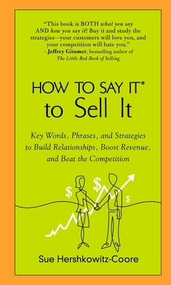 How to Say It to Sell It: Key Words, Phrases, and Strategies to Build Relationships, Boost Revenue, andBeat the Competition by Hershkowitz-Coore, Sue