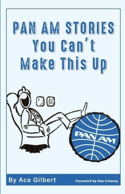 Pan Am Stories: You Can't Make This Up by Gilbert, Ace