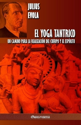 El Yoga Tantrico: Un camino para la realización del cuerpo y el espíritu by Evola, Julius