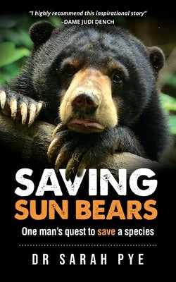 Saving Sun Bears: One man's quest to save a species by Pye, Sarah R.