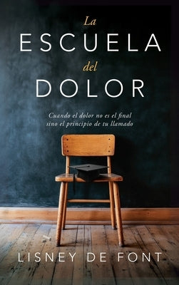 La escuela del dolor: Cuando el dolor no es el final sino el principio de tu llamado by de Font, Lisney