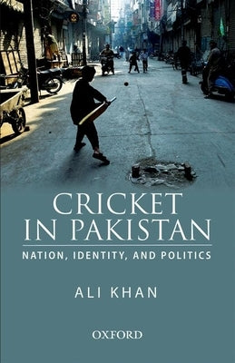 Cricket in Pakistan: Nation, Identity and Politics by Khan, Ali