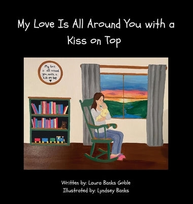 My Love Is All Around You with a Kiss on Top by Goble, Laura Banks