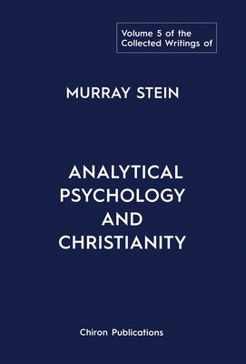 The Collected Writings of Murray Stein: Volume 5: Analytical Psychology and Christianity by Stein, Murray