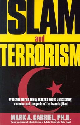 Islam and Terrorism: What the Quran Really Teaches about Christianity, Violence and the Goals of the Islamic Jihad. by Gabriel, Mark A.