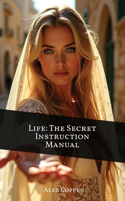 Life The Secret Instruction Manual: Eternal Wisdom From The Book of Proverbs by Coppen, Alexander