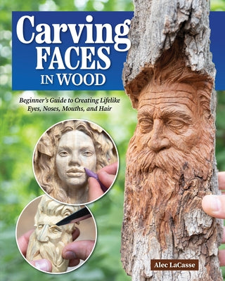 Carving Faces in Wood: Beginner's Guide to Creating Lifelike Eyes, Noses, Mouths, and Hair by Lacasse, Alec
