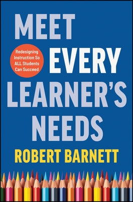 Meet Every Learner's Needs: Redesigning Instruction So All Students Can Succeed by Barnett, Robert