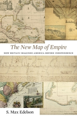 The New Map of Empire: How Britain Imagined America Before Independence by Edelson, S. Max