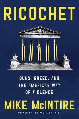 Ricochet: Guns, Greed, and the American Way of Violence by McIntire, Mike
