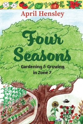 Four Seasons: Gardening & Growing in Zone 7 by Hensley, April