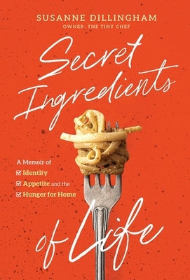 Secret Ingredients of Life: A Memoir of Identity, Appetite, and the Hunger for Home by Dillingham, Susanne