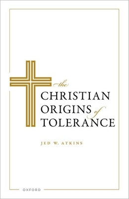 The Christian Origins of Tolerance by Atkins, Jed W.