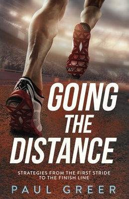 Going the Distance: Strategies from the First Stride to the Finish Line by Greer, Paul