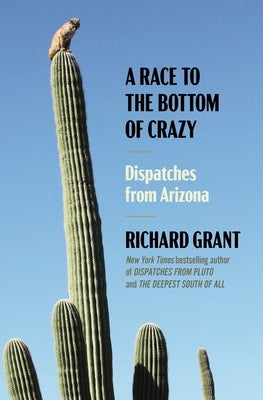 A Race to the Bottom of Crazy: Dispatches from Arizona by Grant, Richard