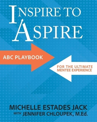 Inspire to Aspire: ABC Playbook for the Ultimate Mentee Experience by Estades Jack, Michelle