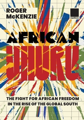 African Uhuru: the fight for African freedom in the rise of the Global South by McKenzie, Roger