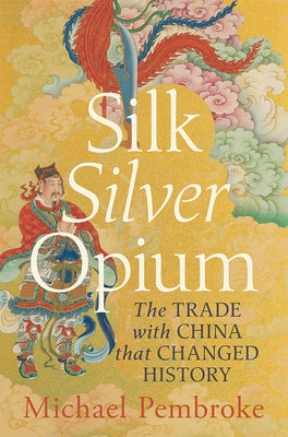Silk Silver Opium: The Trade with China That Changed History by Pembroke, Michael
