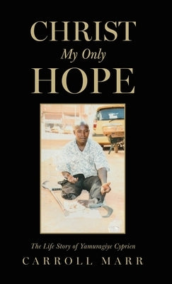 Christ My Only Hope: The Life Story of Yamuragiye Cyprien by Marr, Carroll