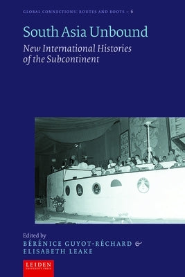 South Asia Unbound: New International Histories of the Subcontinent by Guyot-R&#233;chard, B&#233;r&#233;nice